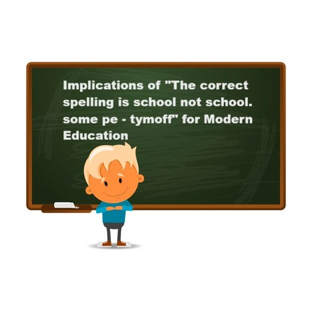 Implications of "The correct spelling is school not school. some pe - tymoff" for Modern Education